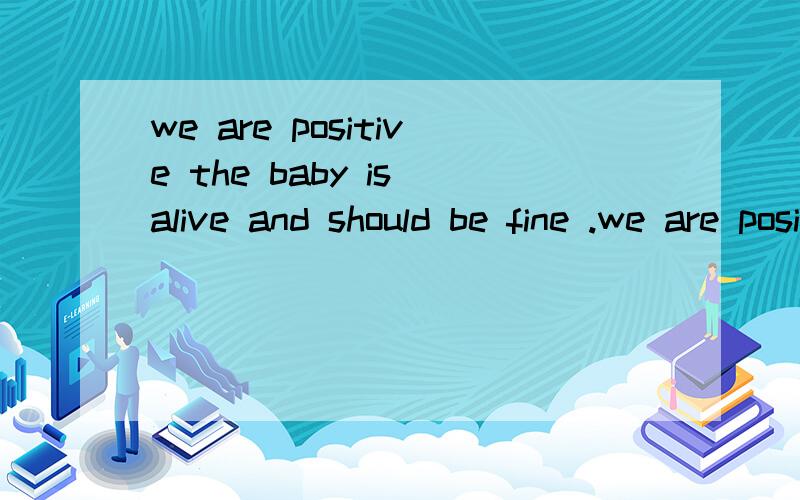 we are positive the baby is alive and should be fine .we are positive the baby is alive and should be fine but could have some development issues and birth defects.
