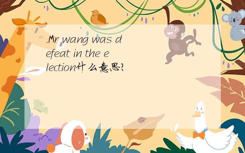 .Mr wang was defeat in the election什么意思?