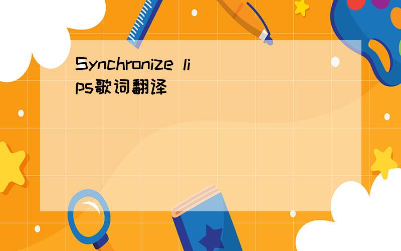 Synchronize lips歌词翻译