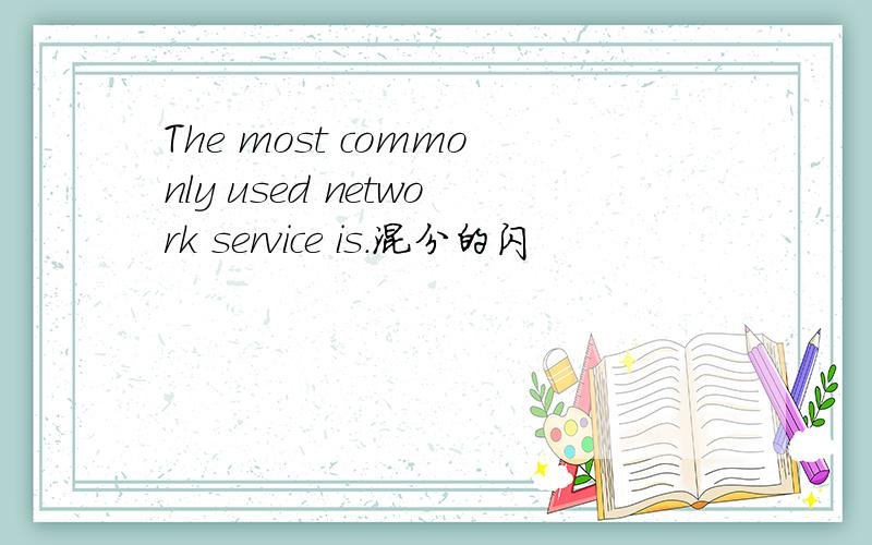 The most commonly used network service is.混分的闪