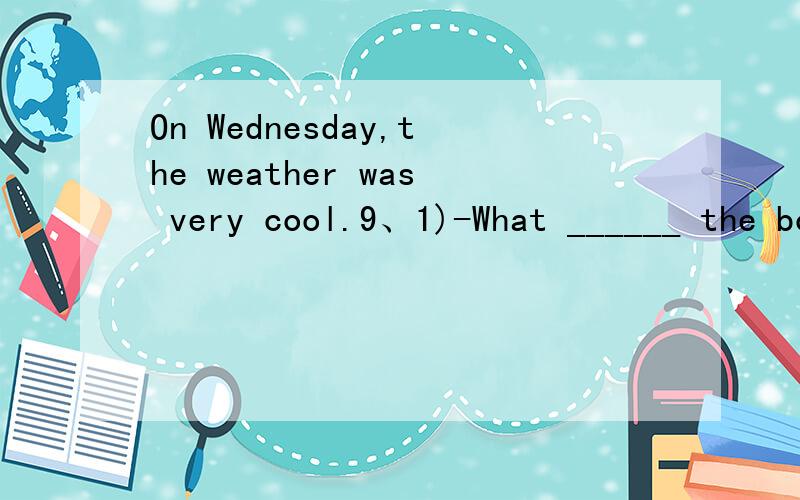 On Wednesday,the weather was very cool.9、1)-What ______ the boys _______ -They______ ________ .- ______ they_______Chinese?  -No,they______ _______ ________.2)-What  ________ they ________   -They _______ _______ __________ -Where are they   -They