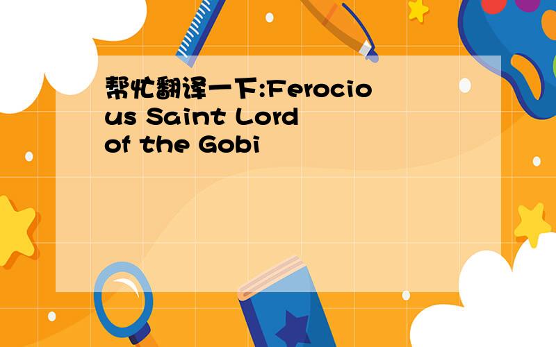 帮忙翻译一下:Ferocious Saint Lord of the Gobi