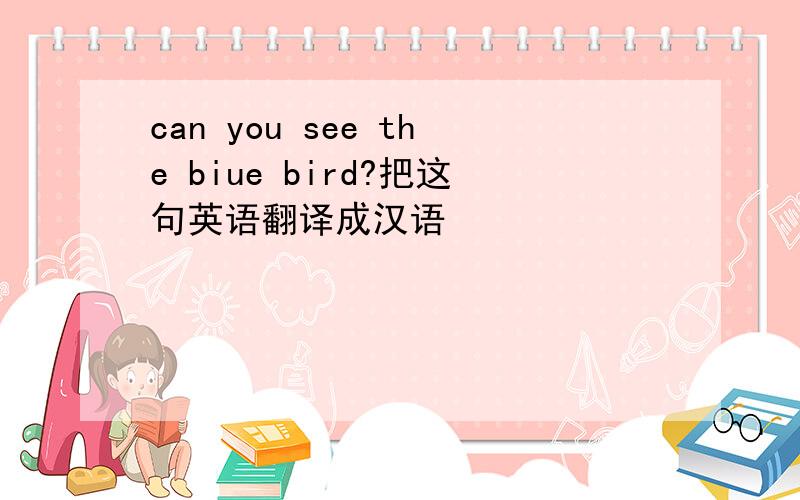 can you see the biue bird?把这句英语翻译成汉语