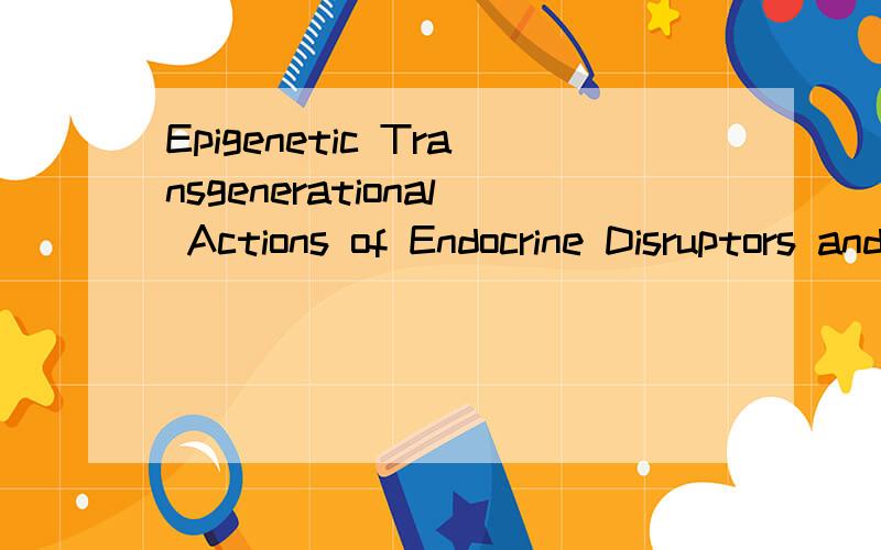 Epigenetic Transgenerational Actions of Endocrine Disruptors and Male Fertility是什么意思?
