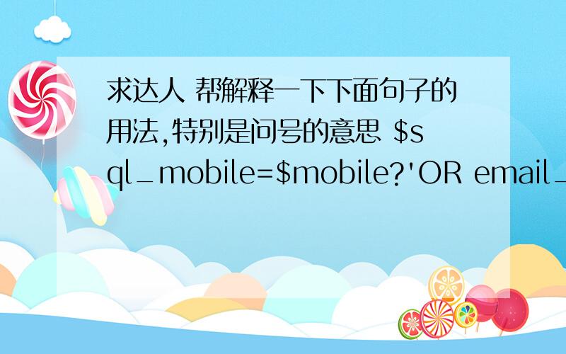 求达人 帮解释一下下面句子的用法,特别是问号的意思 $sql_mobile=$mobile?'OR email_mobile=?' :' ';$sql='SELECT * from dtb_customer WHERE (email=?' .$sql_mobile.')';