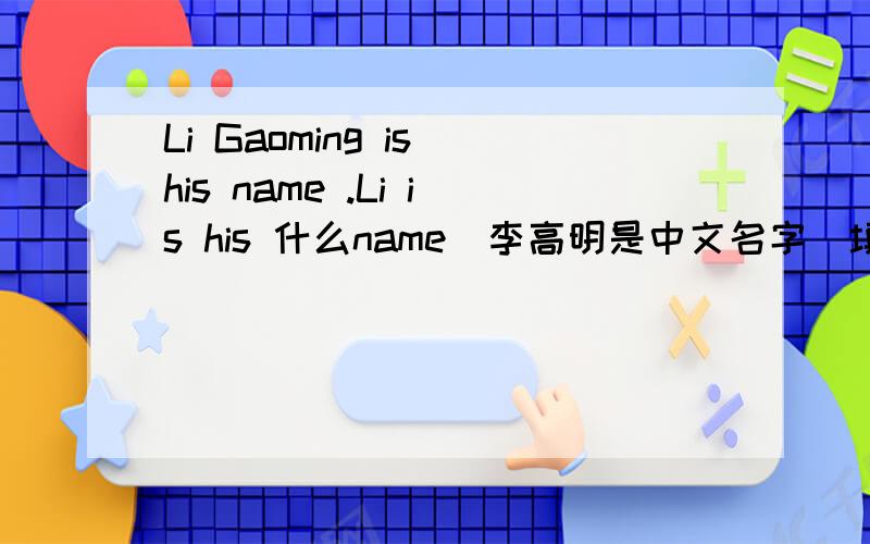 Li Gaoming is his name .Li is his 什么name(李高明是中文名字）填first还是last