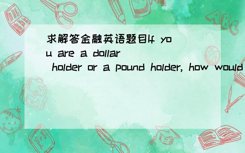 求解答金融英语题目If you are a dollar holder or a pound holder, how would you arbitrage to make money? Write each step clearly in English. 4 decimals are needed.New York: US$1=FF7.0800/7.0815Paris: ￡1=FF9.6530/9.6540London: ￡1=US$1.4325/