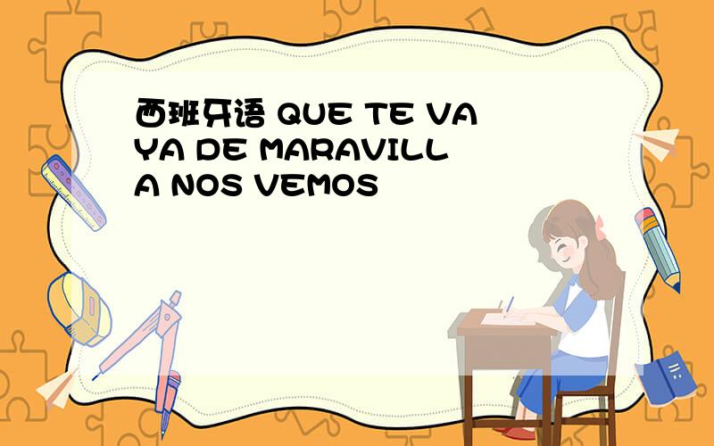 西班牙语 QUE TE VAYA DE MARAVILLA NOS VEMOS
