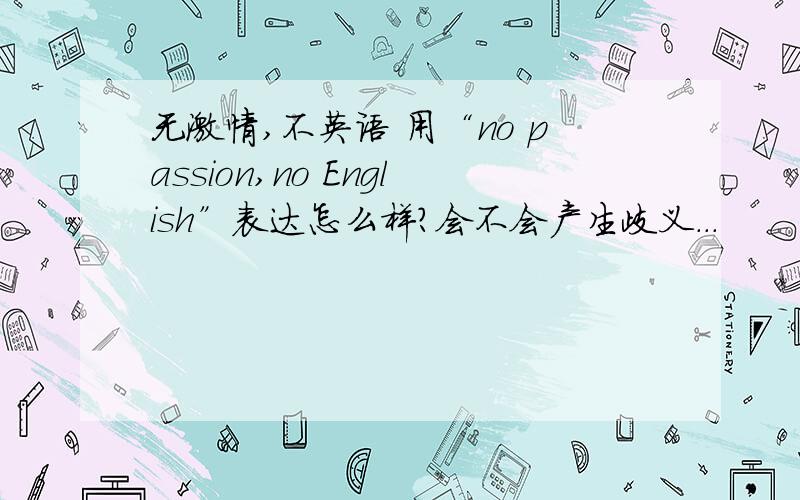 无激情,不英语 用“no passion,no English”表达怎么样?会不会产生歧义...