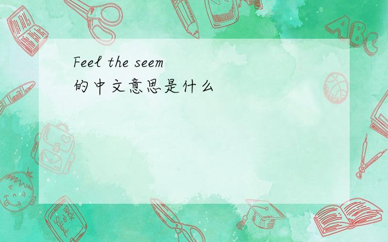 Feel the seem 的中文意思是什么