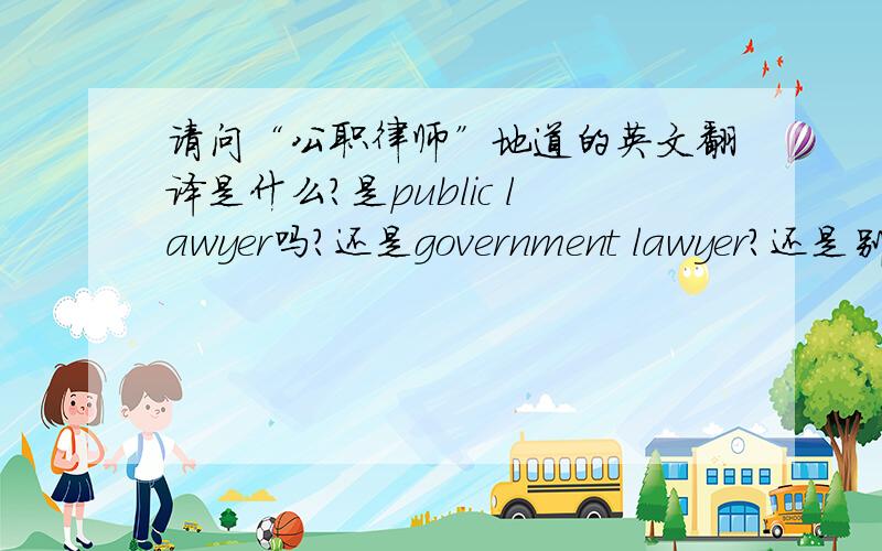 请问“公职律师”地道的英文翻译是什么?是public lawyer吗?还是government lawyer?还是别的?请指教.