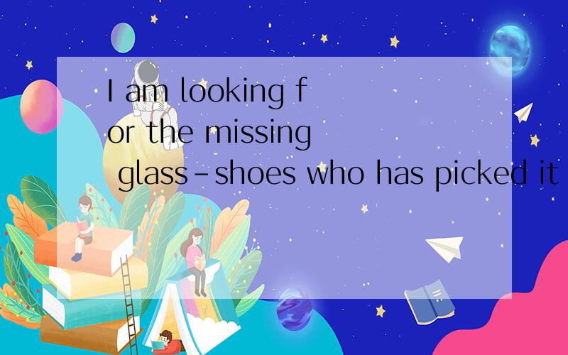 I am looking for the missing glass-shoes who has picked it up.