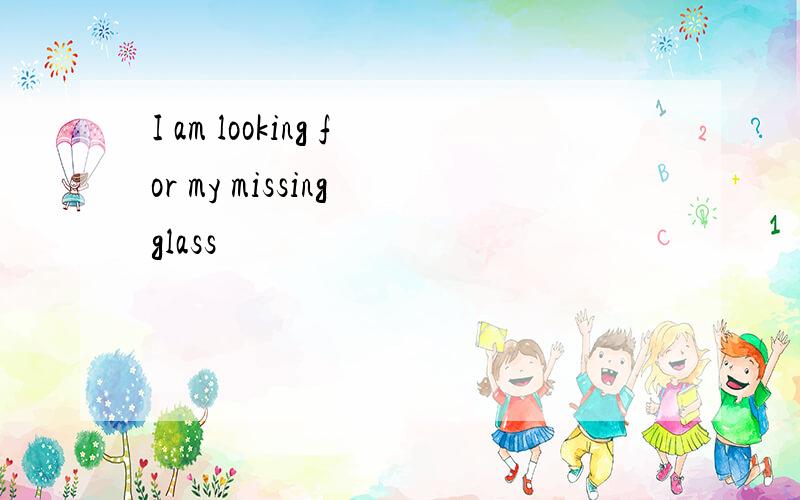 I am looking for my missing glass