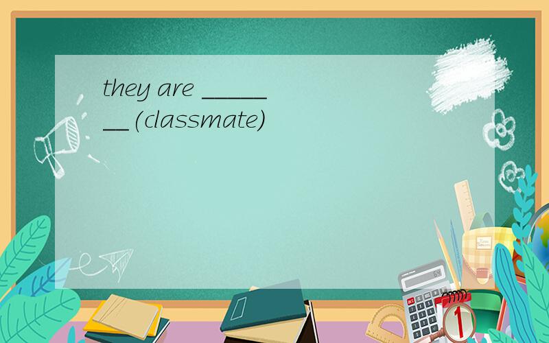 they are _______(classmate)