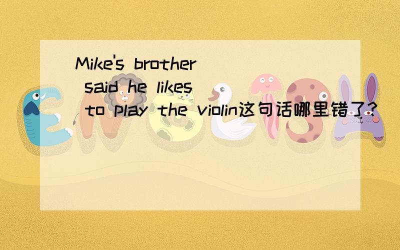 Mike's brother said he likes to play the violin这句话哪里错了?