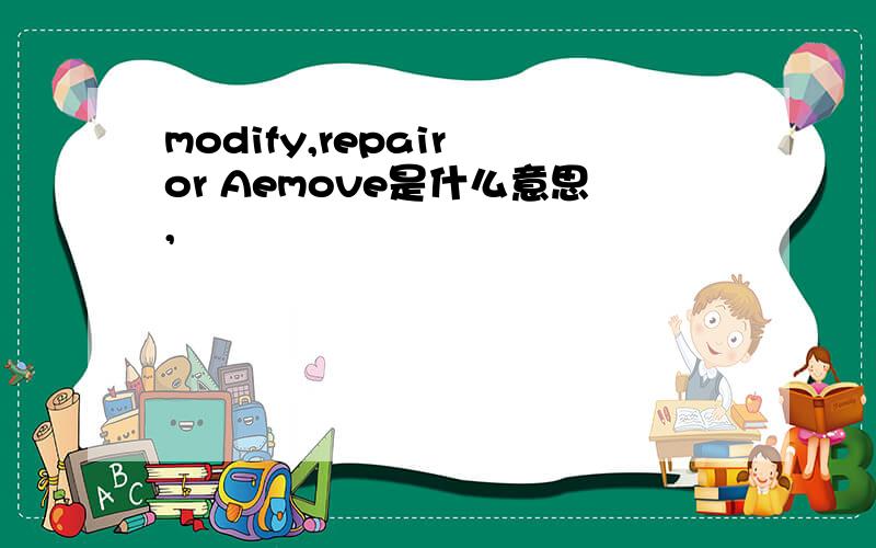 modify,repair or Aemove是什么意思,