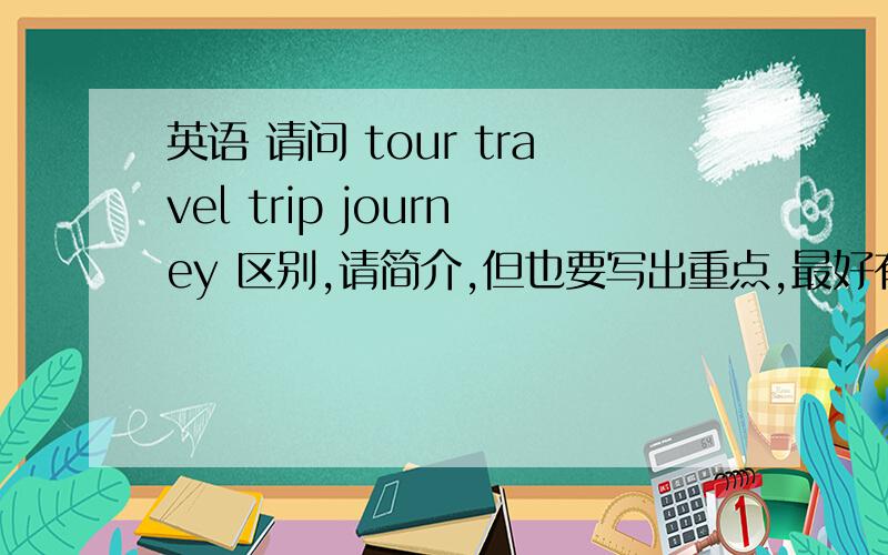 英语 请问 tour travel trip journey 区别,请简介,但也要写出重点,最好有举例.
