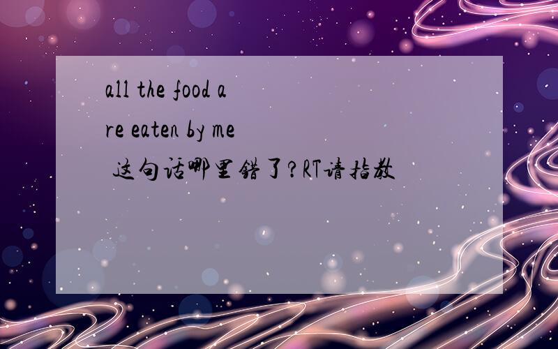 all the food are eaten by me 这句话哪里错了?RT请指教