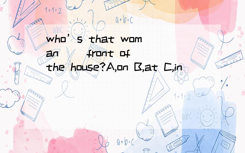 who’s that woman（ ）front of the house?A,on B,at C,in