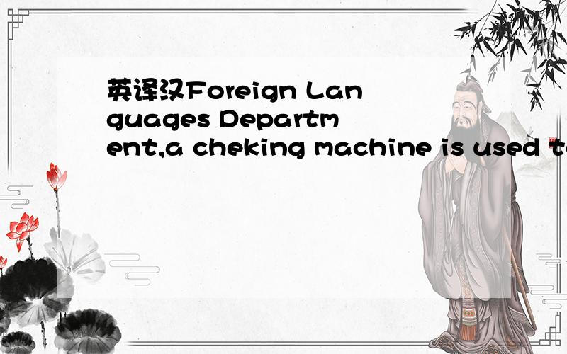英译汉Foreign Languages Department,a cheking machine is used to correct the student'test papers