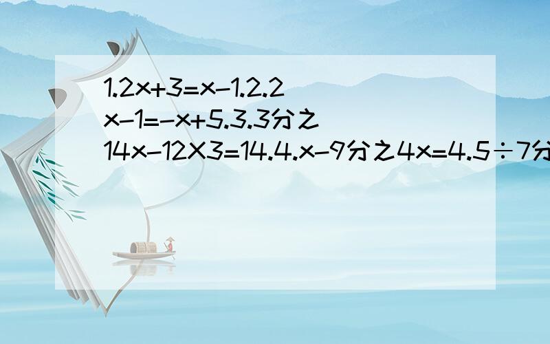 1.2x+3=x-1.2.2x-1=-x+5.3.3分之14x-12X3=14.4.x-9分之4x=4.5÷7分之15要有过程哦
