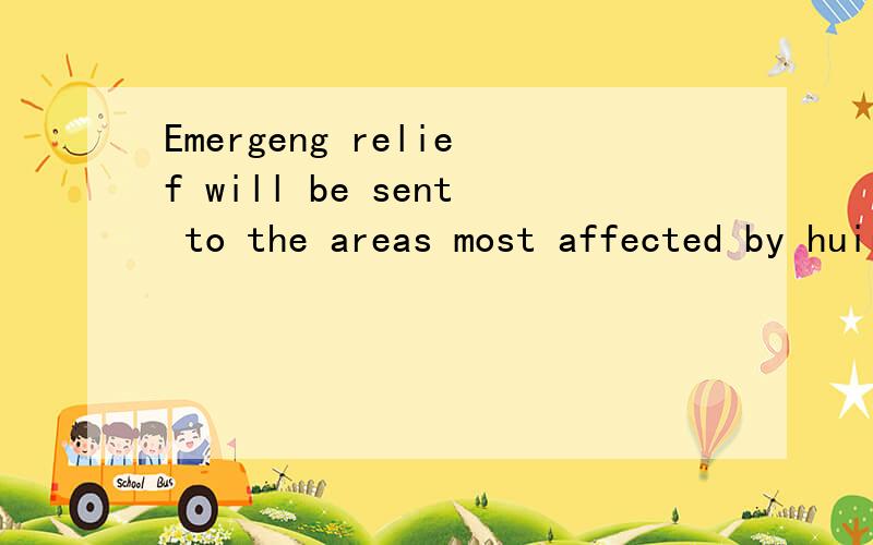 Emergeng relief will be sent to the areas most affected by huiricant 帮我分析一下这个句子的成分