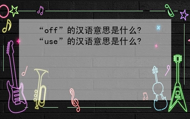 “off”的汉语意思是什么?“use”的汉语意思是什么?
