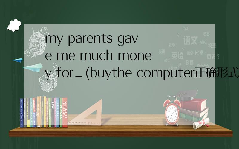 my parents gave me much money for_(buythe computer正确形式填空