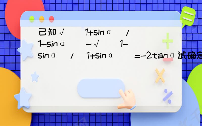 已知√((1+sinα)/(1-sinα))-√((1-sinα)/(1+sinα))=-2tanα试确定使等式成立