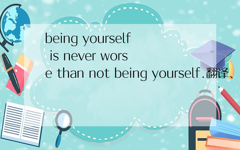 being yourself is never worse than not being yourself.翻译、