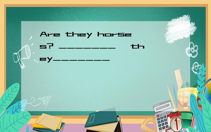 Are they horses? _______, they_______