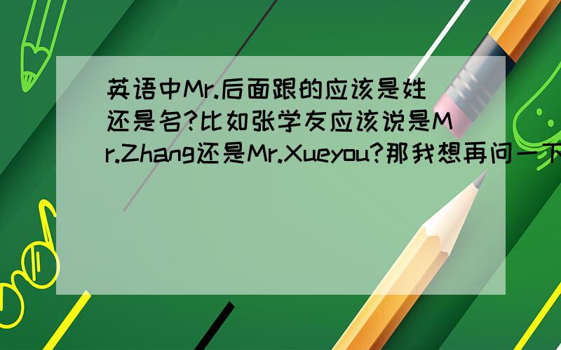 英语中Mr.后面跟的应该是姓还是名?比如张学友应该说是Mr.Zhang还是Mr.Xueyou?那我想再问一下...如果写Mr.Zhang Xueyou可以不可以?算不算语法错误?