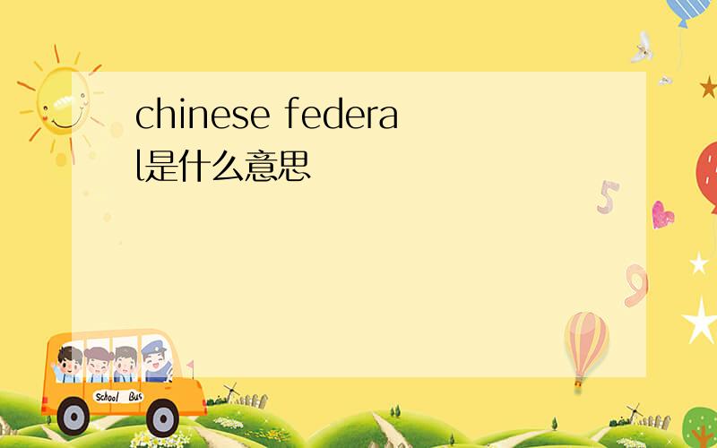 chinese federal是什么意思