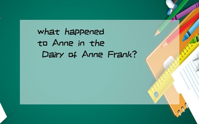 what happened to Anne in the Dairy of Anne Frank?