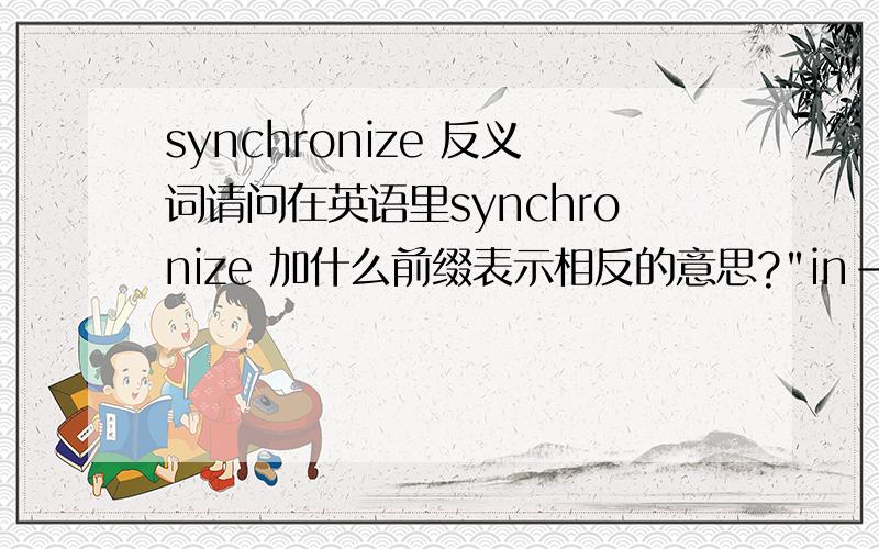 synchronize 反义词请问在英语里synchronize 加什么前缀表示相反的意思?