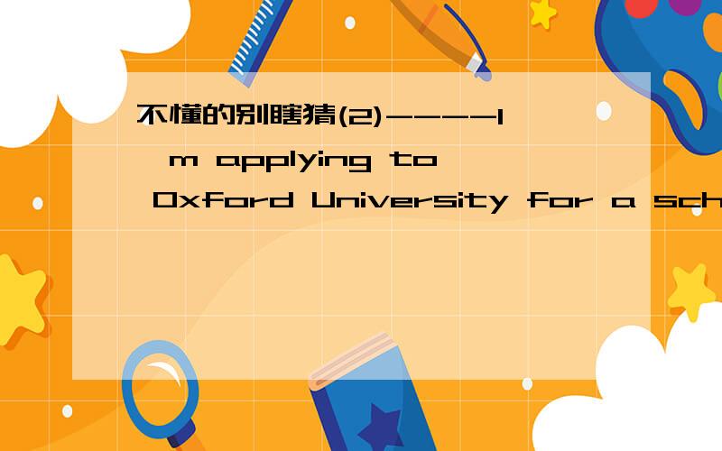 不懂的别瞎猜(2)----I'm applying to Oxford University for a scholarship----_____A good luckB it' up to you )C no prblemD not at all