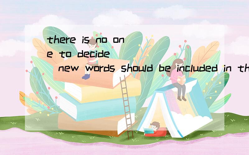 there is no one to decide____new words should be included in the language请帮我补充完整并翻译
