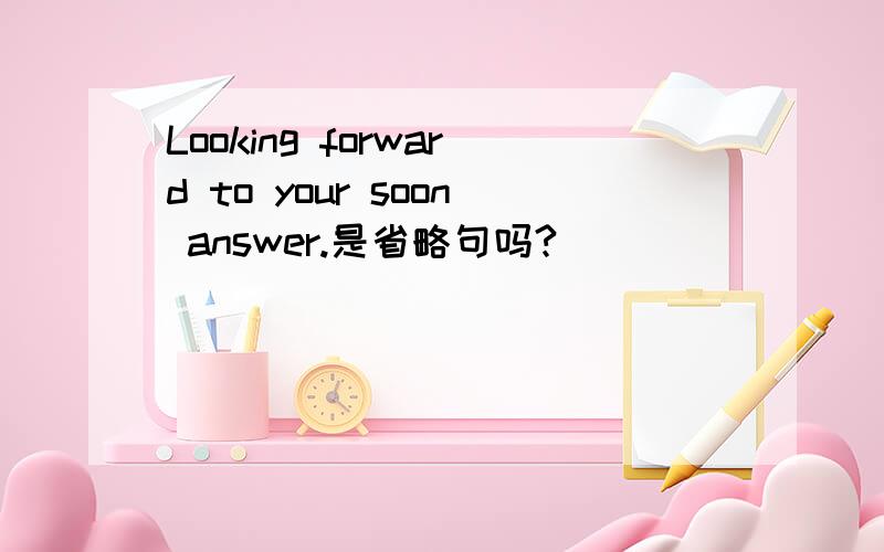 Looking forward to your soon answer.是省略句吗?