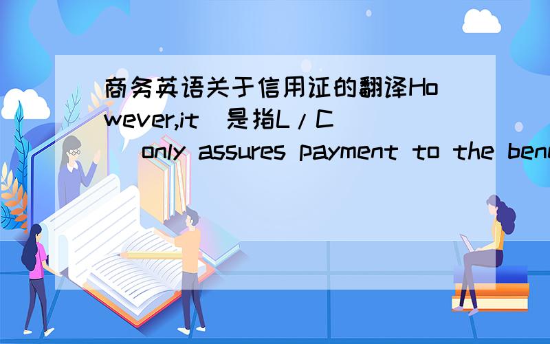 商务英语关于信用证的翻译However,it(是指L/C) only assures payment to the beneficiary provided the terms and conditions of the credit are fulfilled.
