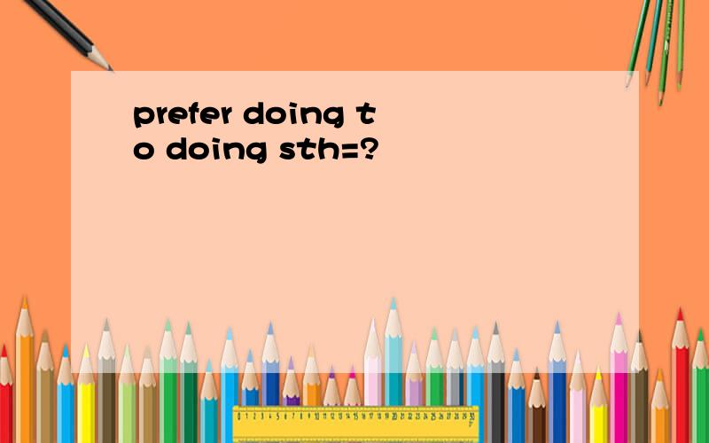 prefer doing to doing sth=?