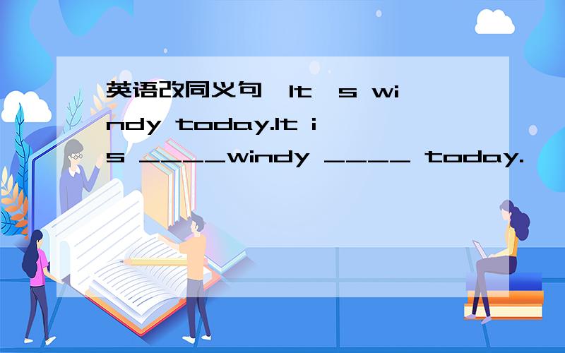 英语改同义句,It's windy today.It is ____windy ____ today.