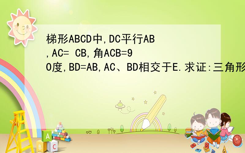 梯形ABCD中,DC平行AB,AC= CB,角ACB=90度,BD=AB,AC、BD相交于E.求证:三角形ADE是等腰三角形