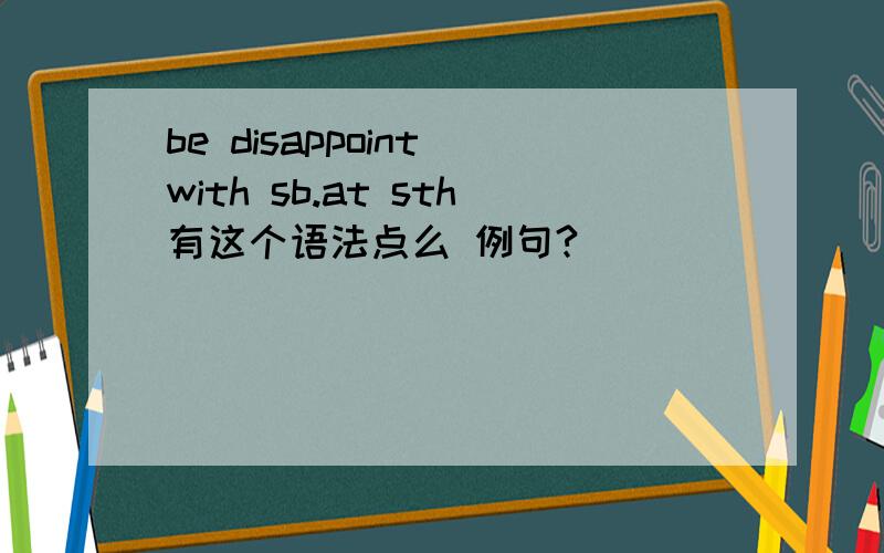 be disappoint with sb.at sth有这个语法点么 例句?