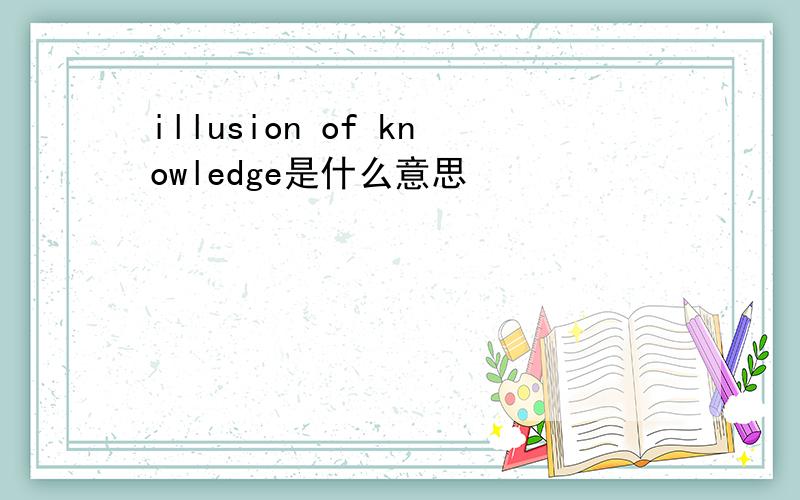 illusion of knowledge是什么意思