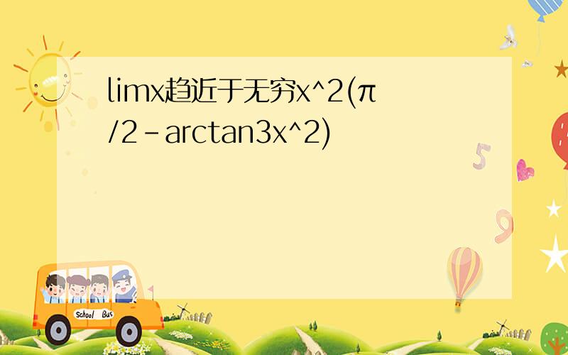 limx趋近于无穷x^2(π/2-arctan3x^2)