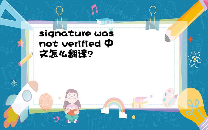 signature was not verified 中文怎么翻译?