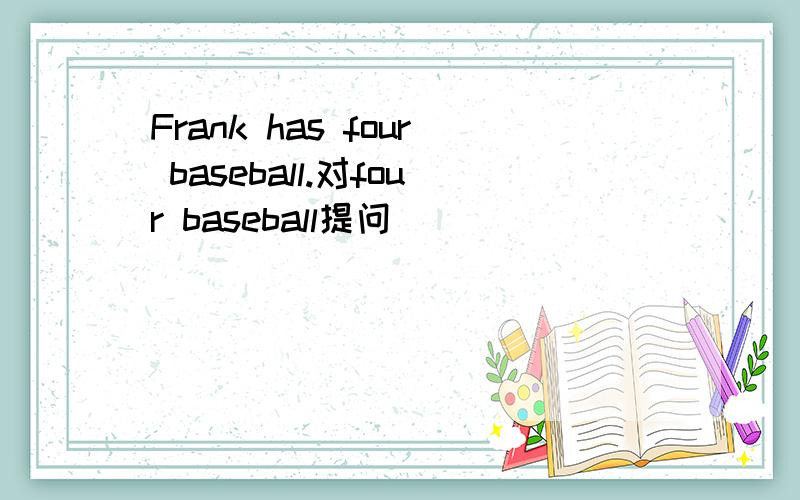 Frank has four baseball.对four baseball提问