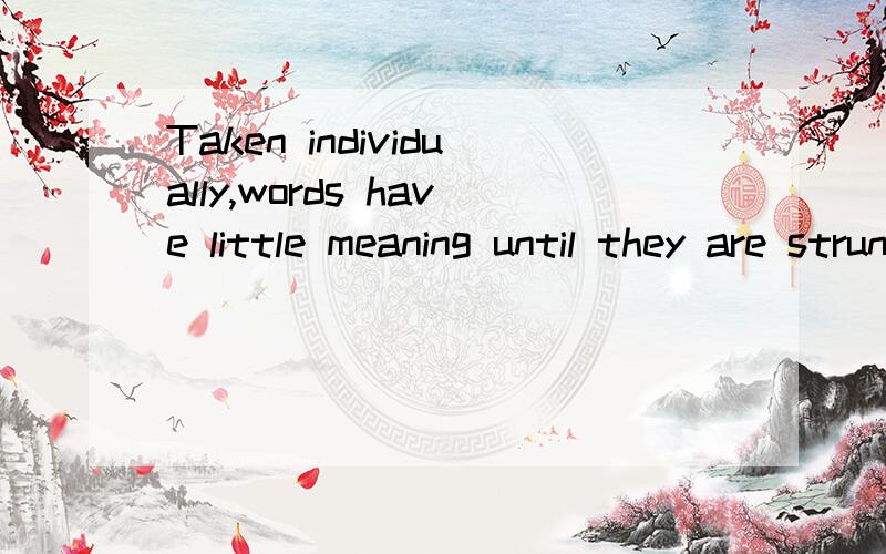 Taken individually,words have little meaning until they are strung together into phrases.我什么Taken individually,words have little meaning until they are strung together into phrases.我什么开头用taken.而不是to take或者taking?
