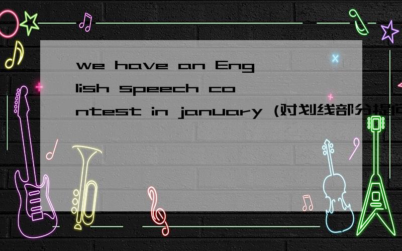 we have an English speech contest in january (对划线部分提问) _____ ______ you _____ an English speech contest画线部分在 january