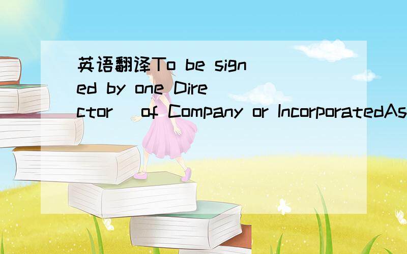 英语翻译To be signed by one Director (of Company or IncorporatedAssociation)I,the undersigned Director of the undersignedcorporation (the 